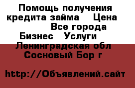 Помощь получения кредита,займа. › Цена ­ 1 000 - Все города Бизнес » Услуги   . Ленинградская обл.,Сосновый Бор г.